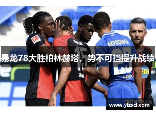 暴龙78大胜柏林赫塔，势不可挡提升战绩