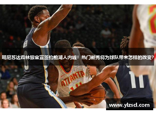 明尼苏达森林狼官宣签约前湖人内线！热门新秀将为球队带来怎样的改变？