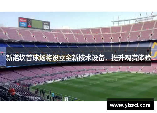 新诺坎普球场将设立全新技术设备，提升观赏体验