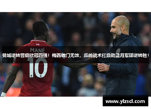曼城逆转晋级欧冠四强！梅西破门无效，瓜帅战术扛鼎助蓝月军团逆转胜！