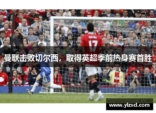 曼联击败切尔西，取得英超季前热身赛首胜
