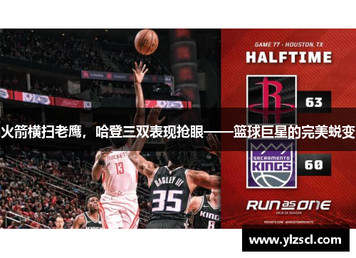 火箭横扫老鹰，哈登三双表现抢眼——篮球巨星的完美蜕变