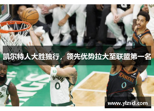凯尔特人大胜独行，领先优势拉大至联盟第一名