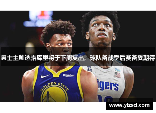 勇士主帅透露库里将于下周复出，球队备战季后赛备受期待