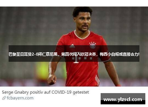 巴黎圣日耳曼2-0拜仁慕尼黑，第四次闯入欧冠决赛，梅西小白帽成直接合力!