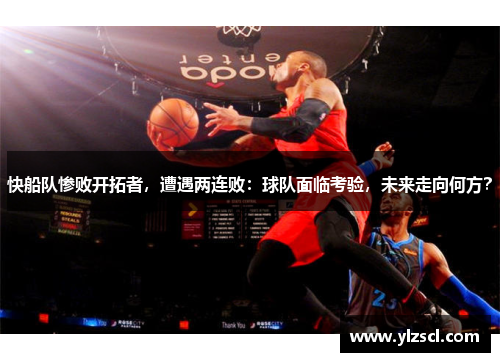快船队惨败开拓者，遭遇两连败：球队面临考验，未来走向何方？