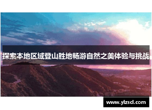 探索本地区域登山胜地畅游自然之美体验与挑战