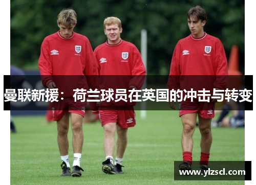 曼联新援：荷兰球员在英国的冲击与转变