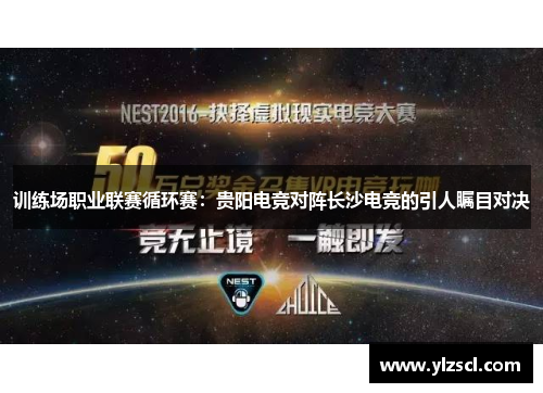 训练场职业联赛循环赛：贵阳电竞对阵长沙电竞的引人瞩目对决