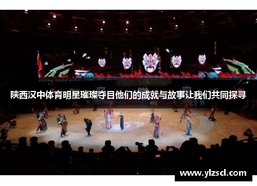 陕西汉中体育明星璀璨夺目他们的成就与故事让我们共同探寻