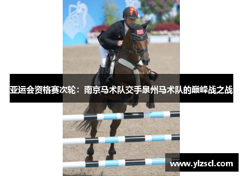 亚运会资格赛次轮：南京马术队交手泉州马术队的巅峰战之战
