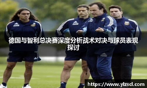 德国与智利总决赛深度分析战术对决与球员表现探讨