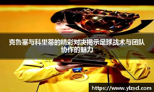 克鲁塞与科里蒂的精彩对决揭示足球战术与团队协作的魅力
