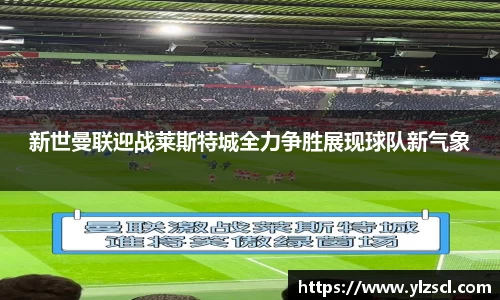 新世曼联迎战莱斯特城全力争胜展现球队新气象