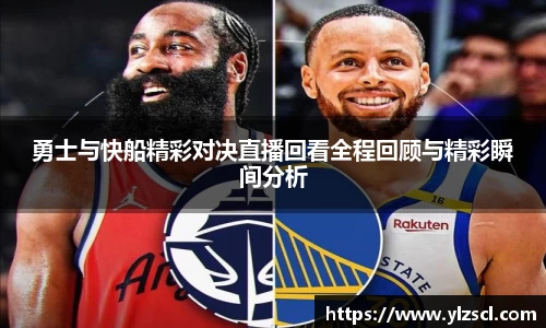 勇士与快船精彩对决直播回看全程回顾与精彩瞬间分析