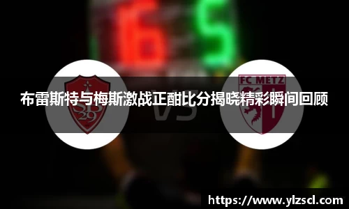 布雷斯特与梅斯激战正酣比分揭晓精彩瞬间回顾