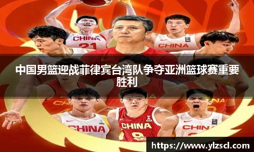 中国男篮迎战菲律宾台湾队争夺亚洲篮球赛重要胜利