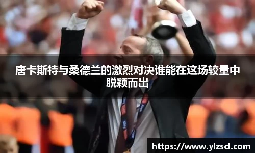 唐卡斯特与桑德兰的激烈对决谁能在这场较量中脱颖而出