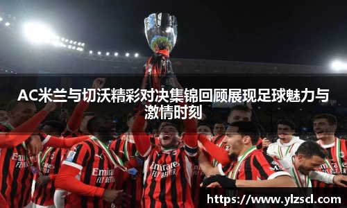 AC米兰与切沃精彩对决集锦回顾展现足球魅力与激情时刻